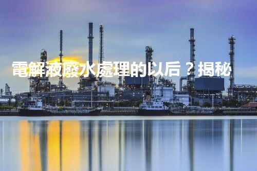 電解液廢水處理的以后？揭秘巴洛仕的創(chuàng)新技術(shù)！
